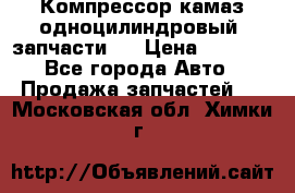 Компрессор камаз одноцилиндровый (запчасти)  › Цена ­ 2 000 - Все города Авто » Продажа запчастей   . Московская обл.,Химки г.